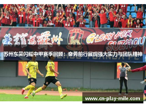 苏州东吴闪耀中甲赛季回顾：奋勇前行展现强大实力与团队精神