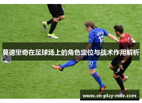 莫德里奇在足球场上的角色定位与战术作用解析