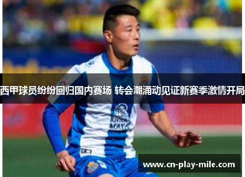西甲球员纷纷回归国内赛场 转会潮涌动见证新赛季激情开局