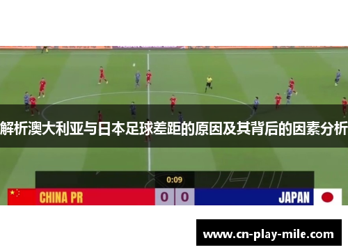 解析澳大利亚与日本足球差距的原因及其背后的因素分析