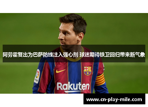 阿劳霍复出为巴萨防线注入强心剂 球迷期待铁卫回归带来新气象