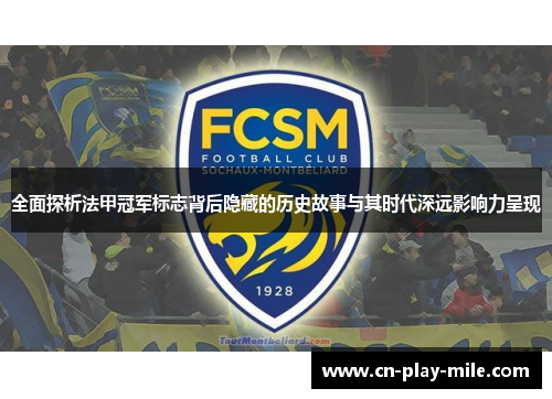 全面探析法甲冠军标志背后隐藏的历史故事与其时代深远影响力呈现 全面探析法甲冠军标志背后隐藏的历史故事与其时代深远影响力呈现