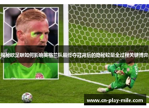 揭秘欧足联如何影响英格兰队最终夺冠背后的隐秘较量全过程关键博弈