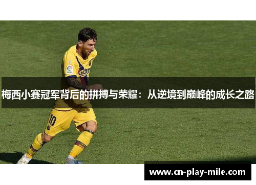 梅西小赛冠军背后的拼搏与荣耀：从逆境到巅峰的成长之路