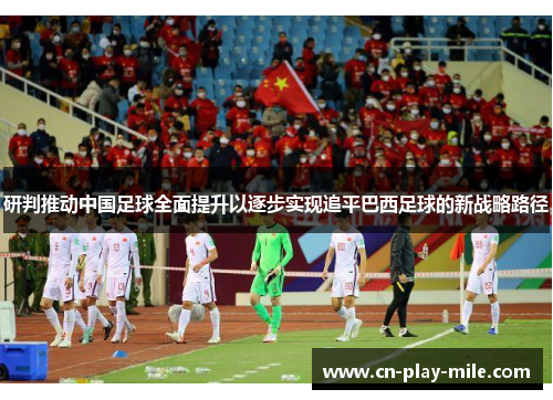 研判推动中国足球全面提升以逐步实现追平巴西足球的新战略路径