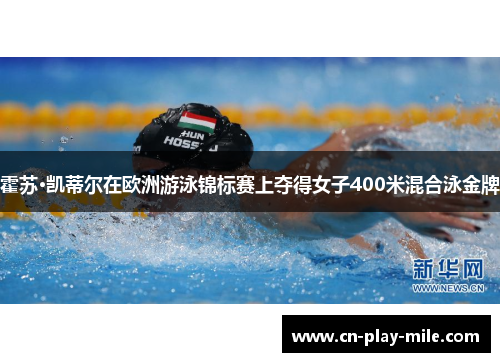 霍苏·凯蒂尔在欧洲游泳锦标赛上夺得女子400米混合泳金牌 霍苏·凯蒂尔在欧洲游泳锦标赛上夺得女子400米混合泳金牌