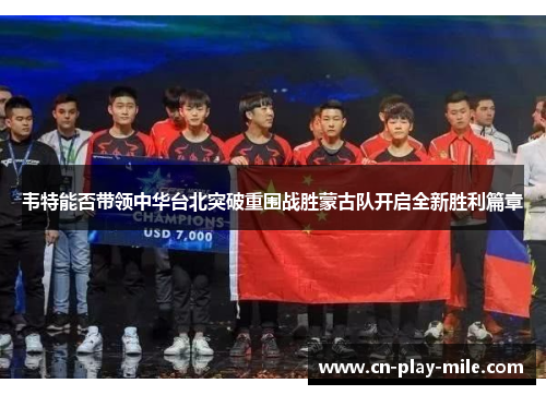 韦特能否带领中华台北突破重围战胜蒙古队开启全新胜利篇章 韦特能否带领中华台北突破重围战胜蒙古队开启全新胜利篇章