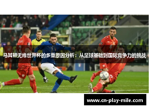马其顿无缘世界杯的多重原因分析：从足球基础到国际竞争力的挑战