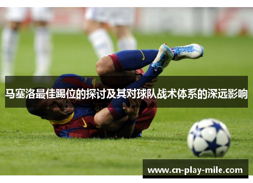 马塞洛最佳踢位的探讨及其对球队战术体系的深远影响 马塞洛最佳踢位的探讨及其对球队战术体系的深远影响