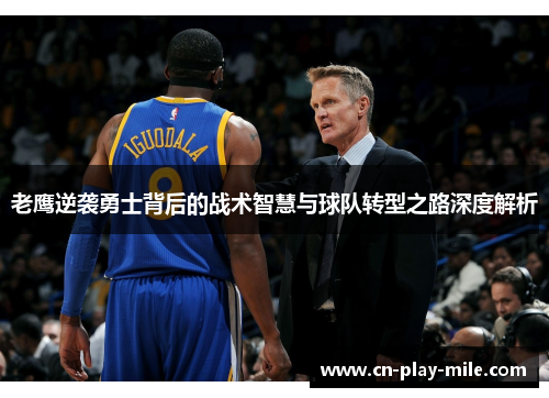 老鹰逆袭勇士背后的战术智慧与球队转型之路深度解析 老鹰逆袭勇士背后的战术智慧与球队转型之路深度解析
