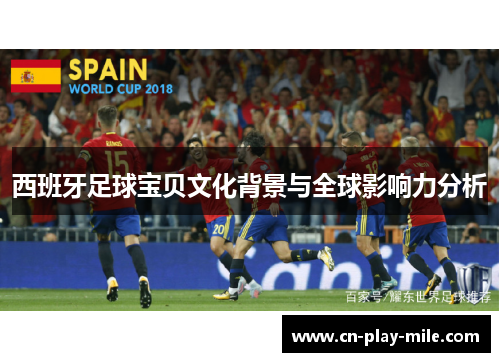 西班牙足球宝贝文化背景与全球影响力分析 西班牙足球宝贝文化背景与全球影响力分析