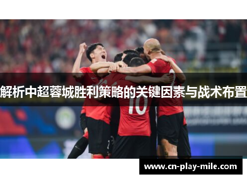 解析中超蓉城胜利策略的关键因素与战术布置