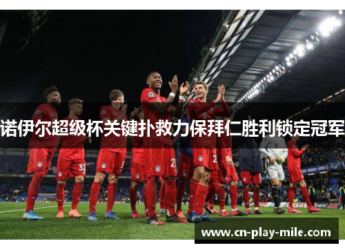 诺伊尔超级杯关键扑救力保拜仁胜利锁定冠军 诺伊尔超级杯关键扑救力保拜仁胜利锁定冠军
