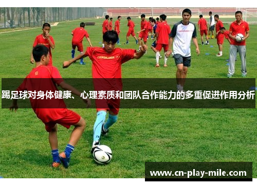 踢足球对身体健康、心理素质和团队合作能力的多重促进作用分析